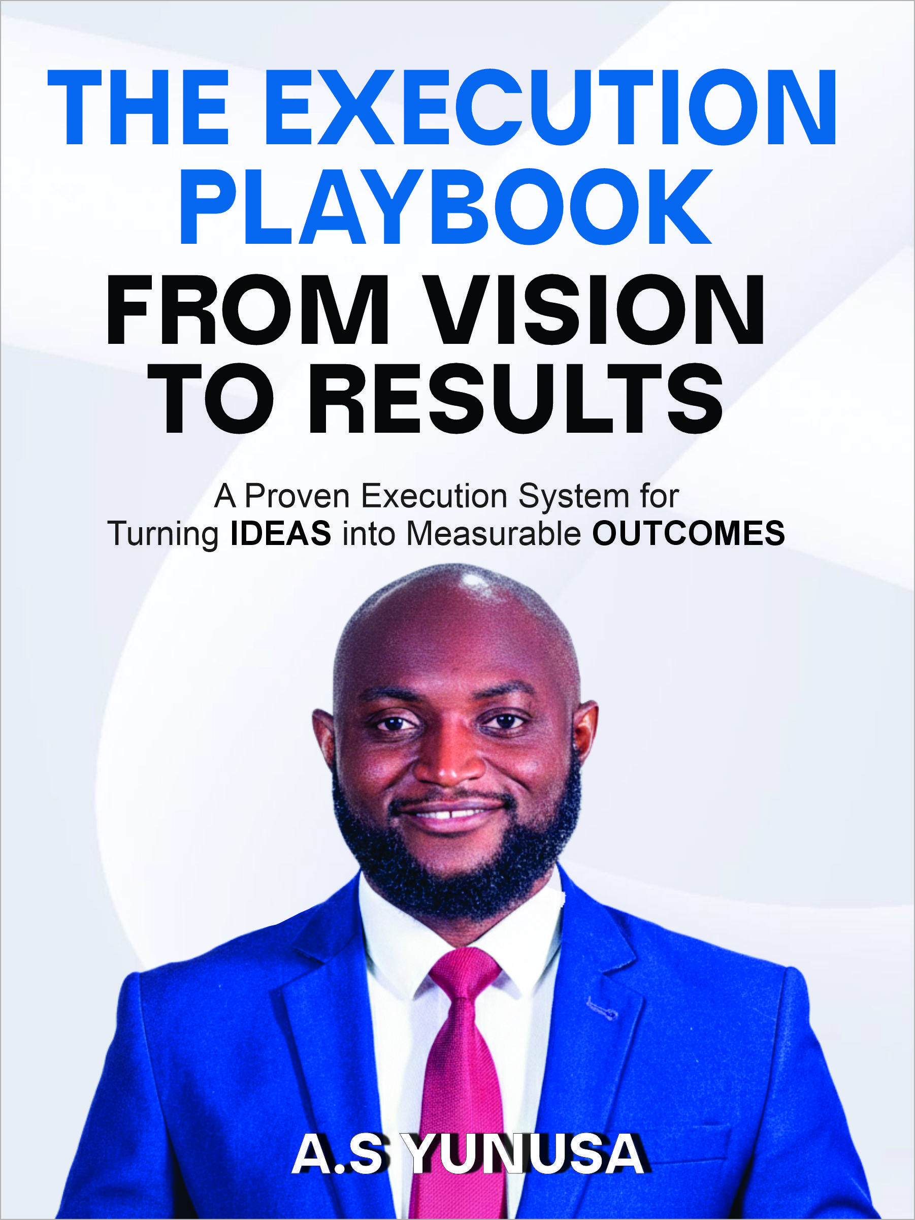 The Execution Playbook — From Vision to Results, by A. S. Yunusa
